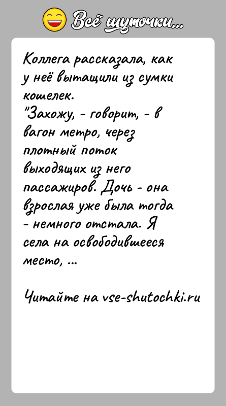 История: Коллега рассказала, как у неё вытащили из сумки кошелек. Захожу, - говорит, - в вагон метро, через плотный поток выходящих из