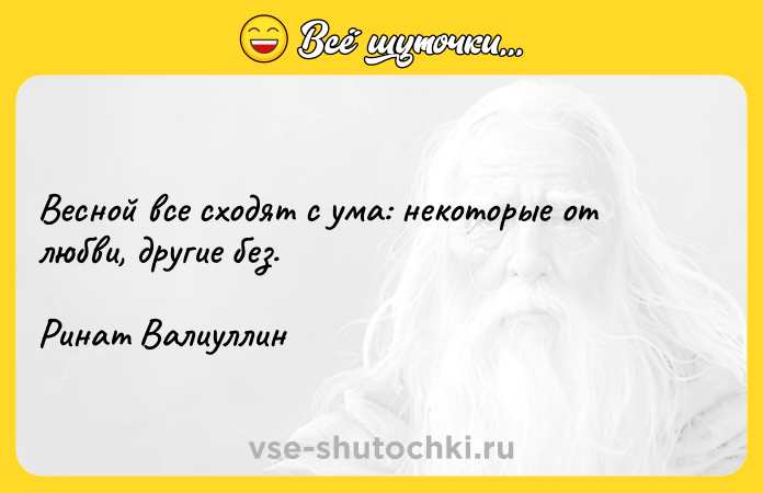 Цитата: Весной все сходят с ума: некоторые от любви, другие без.Ринат Валиуллин
