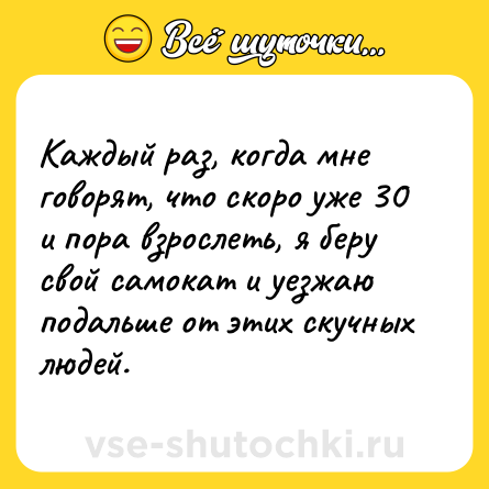 Шутка: Каждый раз, когда мне говорят, что скоро уже 30 и пора взрослеть, я беру свой самокат и уезжаю подальше от этих скучных людей.