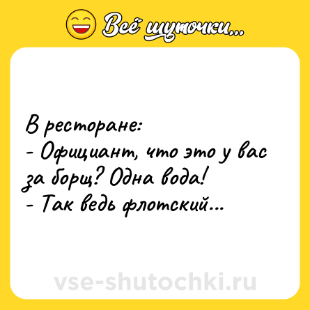 Шутка: В ресторане:<br>- Официант, что это у вас за борщ? Одна вода!<br>- Так ведь флотский...