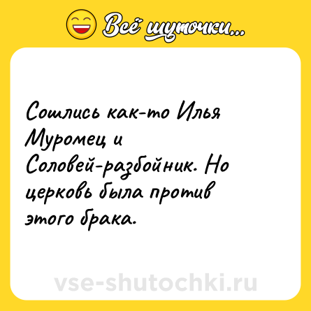 Шутка: Сошлись как-то Илья Муромец и Соловей-разбойник. Но церковь была против этого брака.