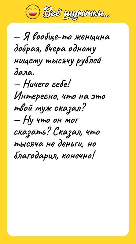 — Я вообще-то женщина добрая, вчера одному нищему тысячу рублей