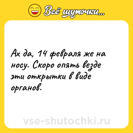 Шутка: Ах да, 14 февраля же на носу. Скоро опять везде эти открытки в виде органов.