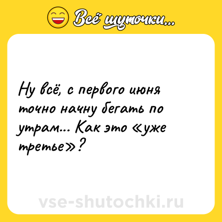 Шутка: Ну всё, с первого июня точно начну бегать по утрам... Как это «уже третье»?
