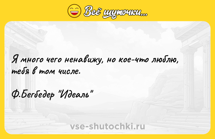 Цитата: Я много чего ненавижу, но кое-что люблю, тебя в том числе. Ф.Бегбедер Идеаль
