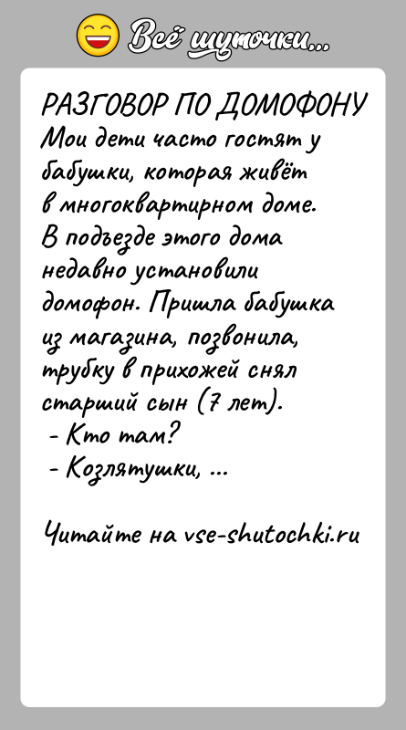 История: РАЗГОВОР ПО ДОМОФОНУМои дети часто гостят у бабушки, которая живёт в многоквартирном доме.В подъезде этого дома недавно установили домофон. Пришла