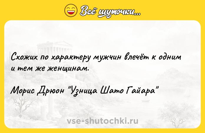 Цитата: Схожих по характеру мужчин влечёт к одним и тем же женщинам.Морис Дрюон Узница Шато Гайара