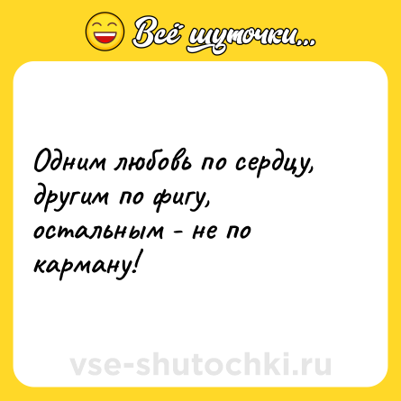 Шутка: Одним любовь по сердцу, другим по фигу, остальным - не по карману!