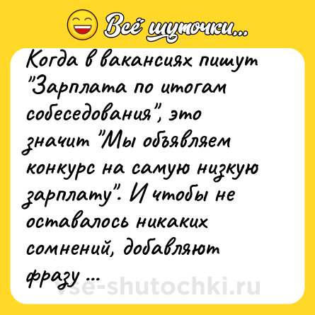 Шутка: Когда в вакансиях пишут "Зарплата по итогам собеседования", это значит "Мы объявляем конкурс на самую низкую зарплату". И чтобы не оставалось никаких сомнений, добавляют фразу "Кофе, чай, печеньки".