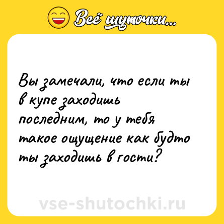Шутка: Вы замечали, что если ты в купе заходишь последним, то у тебя такое ощущение как будто ты заходишь в гости?