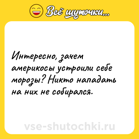 Шутка: Интересно, зачем америкосы устроили себе морозы? Никто нападать на них не собирался.