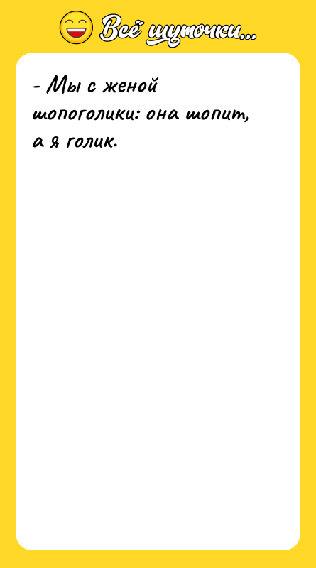 - Мы с женой шопоголики: она шопит, а я голик.