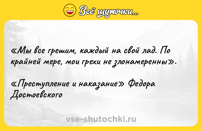 Цитата: Мы все грешим, каждый на свой лад. По крайней мере, мои грехи не злонамеренны . Преступление и наказание Федора Достоевского