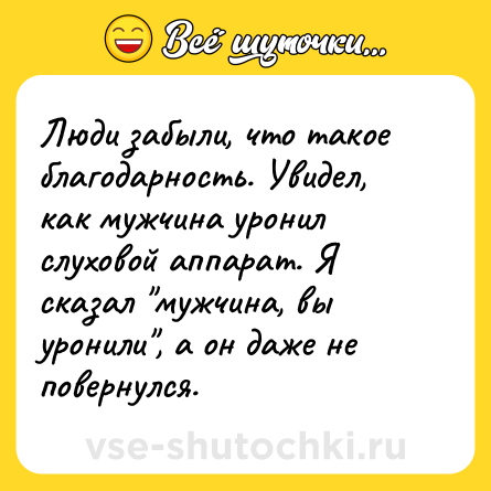 Шутка: Люди забыли, что такое благодарность. Увидел, как мужчина уронил слуховой аппарат. Я сказал 