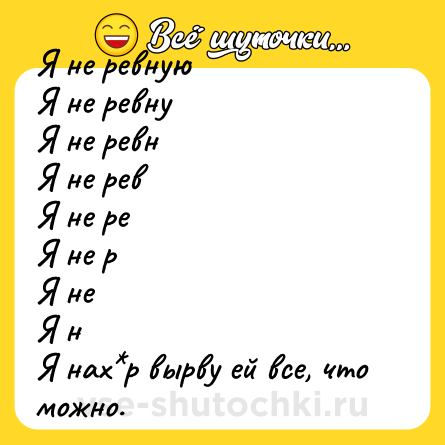 Шутка: Я не ревную<br>Я не ревну<br>Я не ревн<br>Я не рев<br>Я не ре<br>Я не р<br>Я не<br>Я н<br>Я нах*р вырву ей все, что можно.