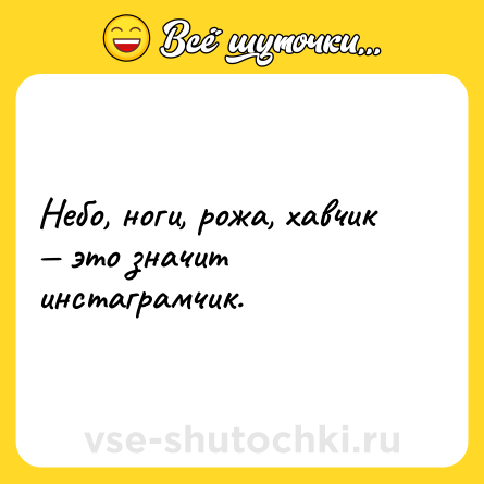 Шутка: Небо, ноги, рожа, хавчик — это значит инстаграмчик.