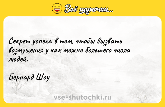 Цитата: Секрет успеха в том, чтобы вызвать возмущения у как можно большего числа людей.Бернард Шоу
