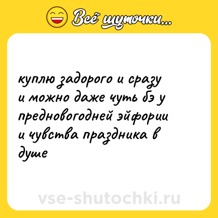 Шутка: куплю задорого и сразу<br>и можно даже чуть бэ у<br>предновогодней эйфории <br>и чувства праздника в душе