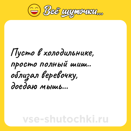 Шутка: Пусто в холодильнике,<br>просто полный шиш..<br>облизал веревочку,<br>доедаю мышь...