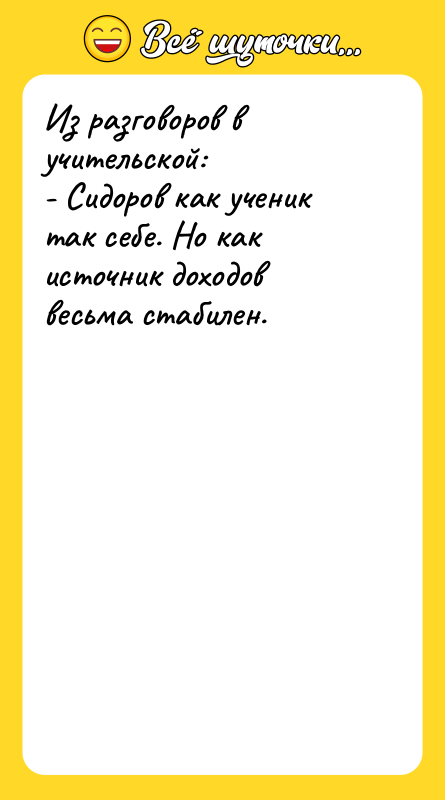 Из разговоров в учительской: - Сидоров как ученик так себе.
