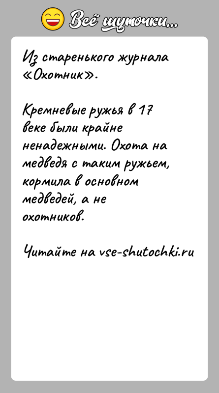 История: Из старенького журнала Охотник .Кремневые ружья в 17 веке были крайне ненадежными. Охота на медведя с таким ружьем, кормила в основном