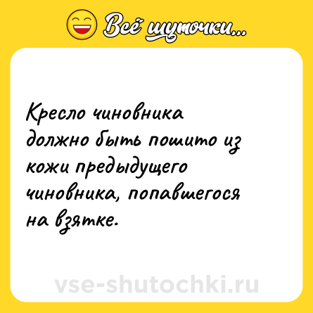 Шутка: Кресло чиновника должно быть пошито из кожи предыдущего чиновника, попавшегося на взятке.