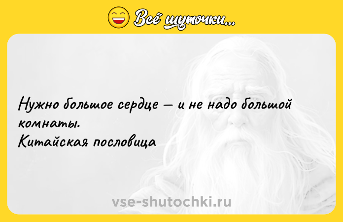 Цитата: Нужно большое сердце и не надо большой комнаты. Китайская пословица