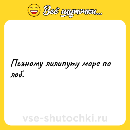 Шутка: Пьяному лилипуту море по лоб.