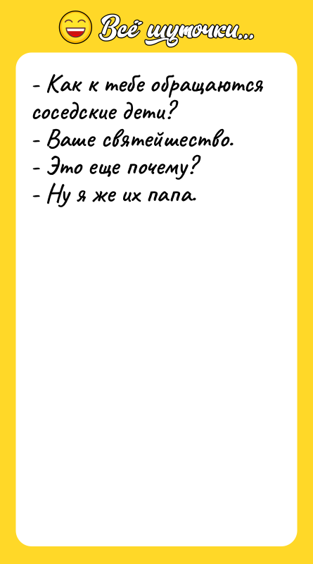 - Как к тебе обращаются соседские дети? - Ваше святейшество.