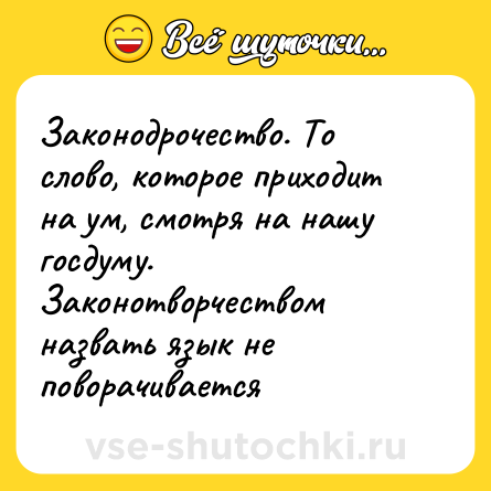 Шутка: Законодрочество. То слово, которое приходит на ум, смотря на нашу госдуму. Законотворчеством назвать язык не поворачивается