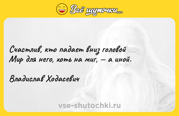Цитата: Счастлив, кто падает вниз головойМир для него, хоть на миг, а иной.Владислав Ходасевич