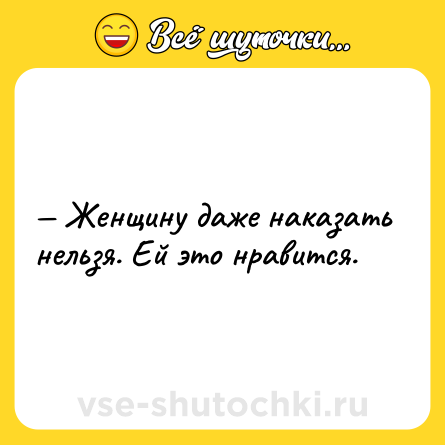 Шутка: — Женщину даже наказать нельзя. Ей это нравится.