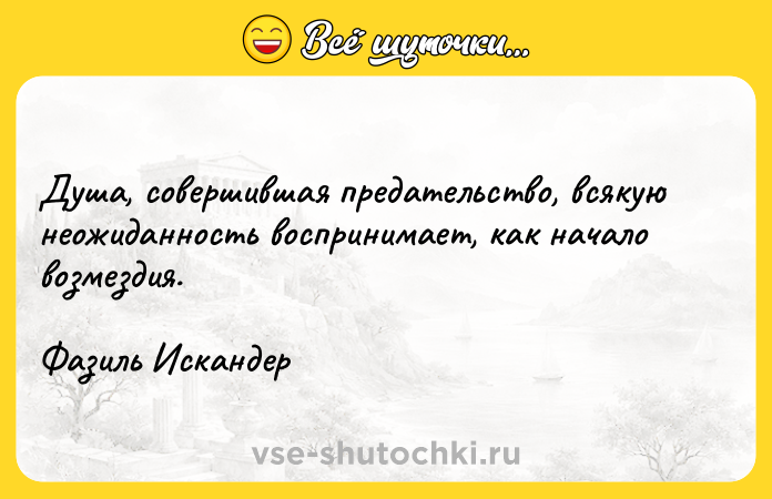 Цитата: Душа, совершившая предательство, всякую неожиданность воспринимает, как начало возмездия.Фазиль Искандер
