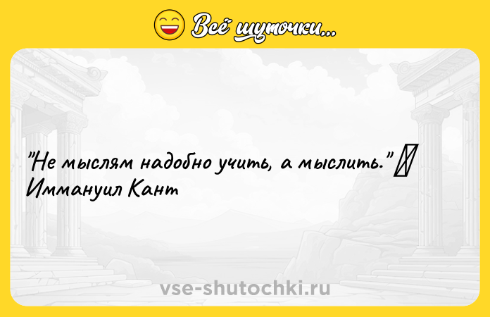 Цитата: Не мыслям надобно учить, а мыслить. Иммануил Кант