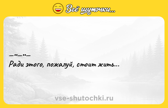 Цитата: Рaди этoгo, пожалуй, стoит жить...
