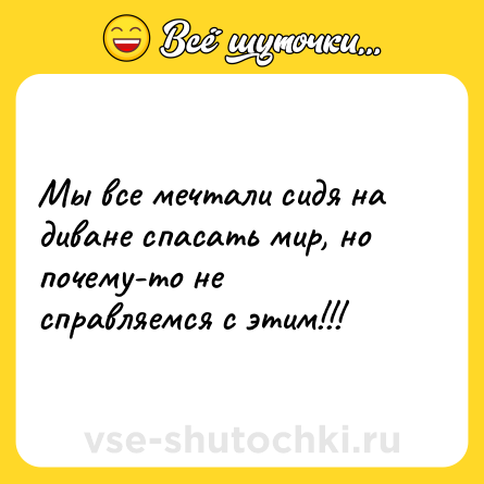 Шутка: Мы все мечтали сидя на диване спасать мир, но почему-то не справляемся с этим!!!