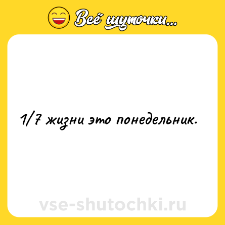 Шутка: 1/7 жизни это понедельник.