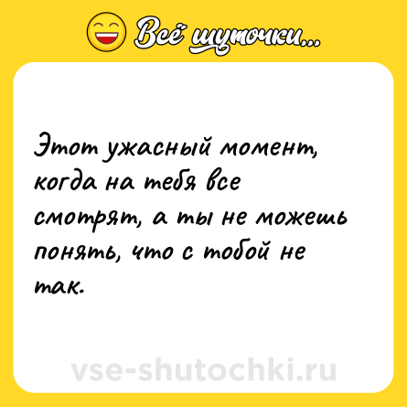 Шутка: Этот ужасный момент, когда на тебя все смотрят, а ты не можешь понять, что с тобой не так.