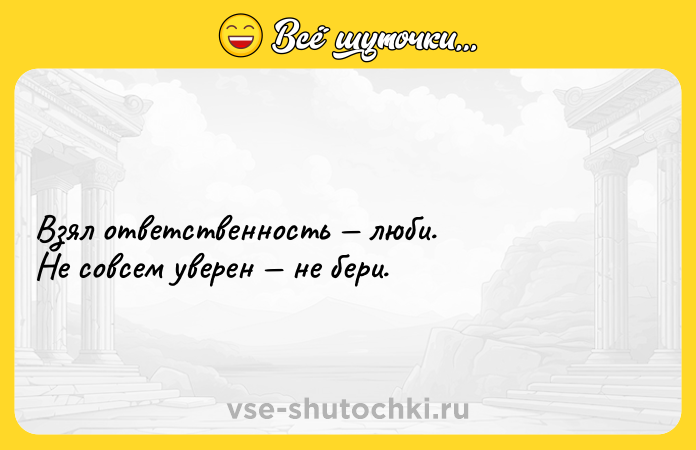 Цитата: Взял ответственность люби.He совсем уверен не бери.