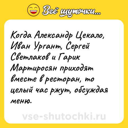 Шутка: Когда Александр Цекало, Иван Ургант, Сергей Светлаков и Гарик Мартиросян приходят вместе в ресторан, то целый час ржут, обсуждая меню.