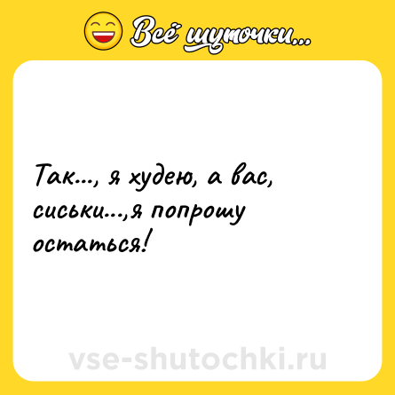 Шутка: Так..., я xyдею, а вaс, cиcьки...,я попрошy oстaться!