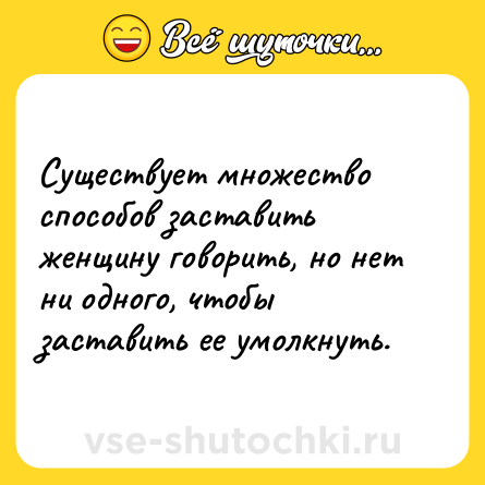 Шутка: Существует множество способов заставить женщину говорить, но нет ни одного, чтобы заставить ее умолкнуть.