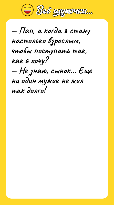 — Пап, а когда я стану настолько взрослым, чтобы поступать