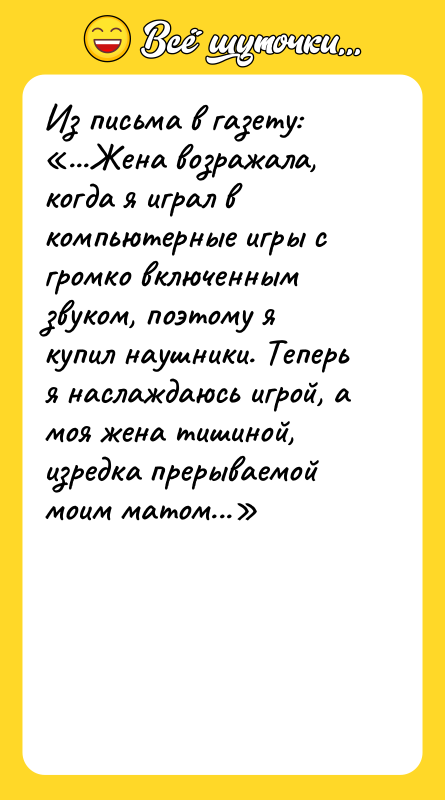 Из письма в газету:<br/>«...Жена возражала, когда я играл в компьютерные