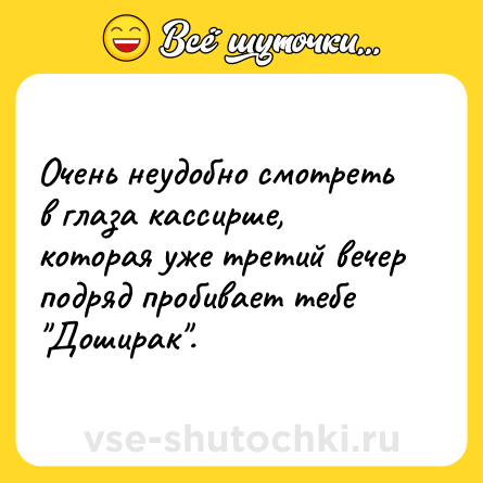 Шутка: Очень неудобно смотреть в глаза кассирше, которая уже третий вечер подряд пробивает тебе 