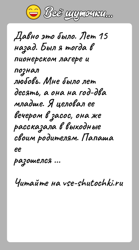 История: Давно это было. Лет 15 назад. Был я тогда в пионерском лагере и позналлюбовь. Мне было лет десять, а она