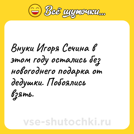 Шутка: Внуки Игоря Сечина в этом году остались без новогоднего подарка от дедушки. Побоялись взять.