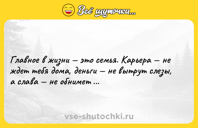 Цитата: Главное в жизни это семья. Карьера не ждет тебя дома, деньги не вытрут слезы, а слава не обнимет ночью.