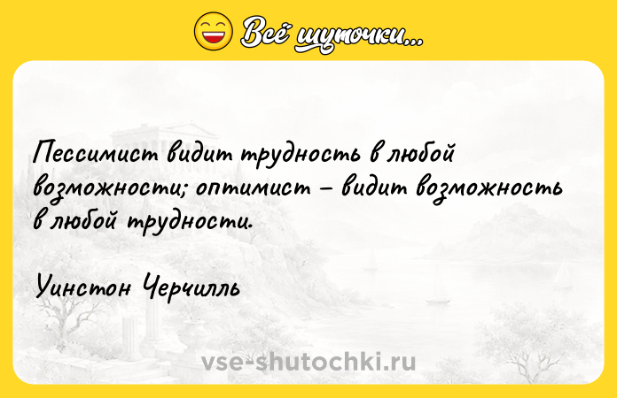 Цитата: Пессимист видит трудность в любой возможности оптимист видит возможность в любой трудности. Уинстон Черчилль