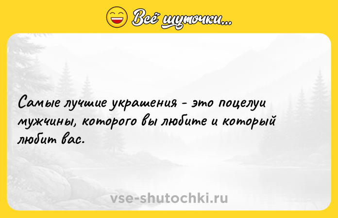 Цитата: Самые лучшие украшения - это поцелуи мужчины, которого вы любите и который любит вас.